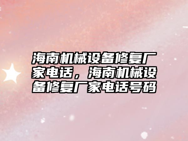 海南機械設備修復廠家電話，海南機械設備修復廠家電話號碼