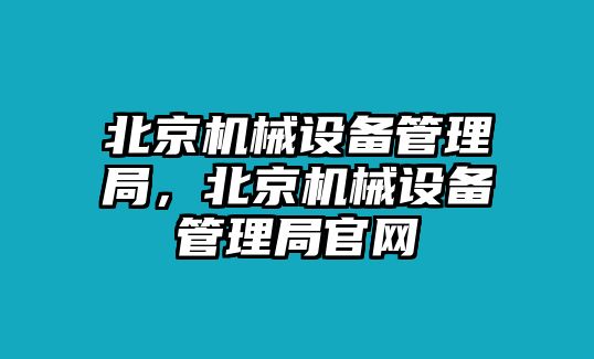 北京機(jī)械設(shè)備管理局，北京機(jī)械設(shè)備管理局官網(wǎng)