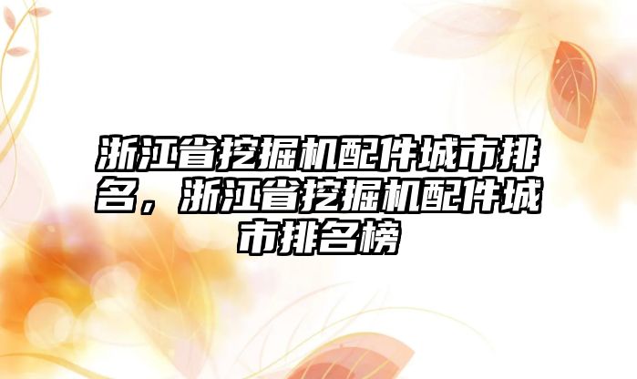 浙江省挖掘機(jī)配件城市排名，浙江省挖掘機(jī)配件城市排名榜