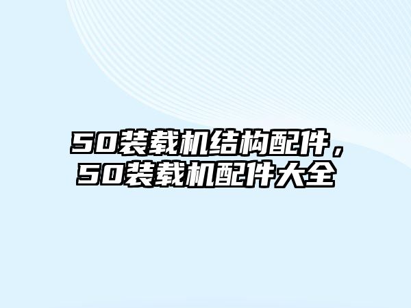 50裝載機(jī)結(jié)構(gòu)配件，50裝載機(jī)配件大全