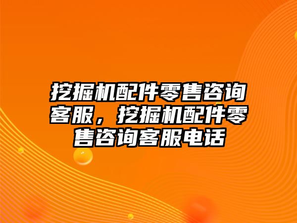 挖掘機配件零售咨詢客服，挖掘機配件零售咨詢客服電話