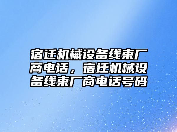 宿遷機(jī)械設(shè)備線束廠商電話，宿遷機(jī)械設(shè)備線束廠商電話號(hào)碼