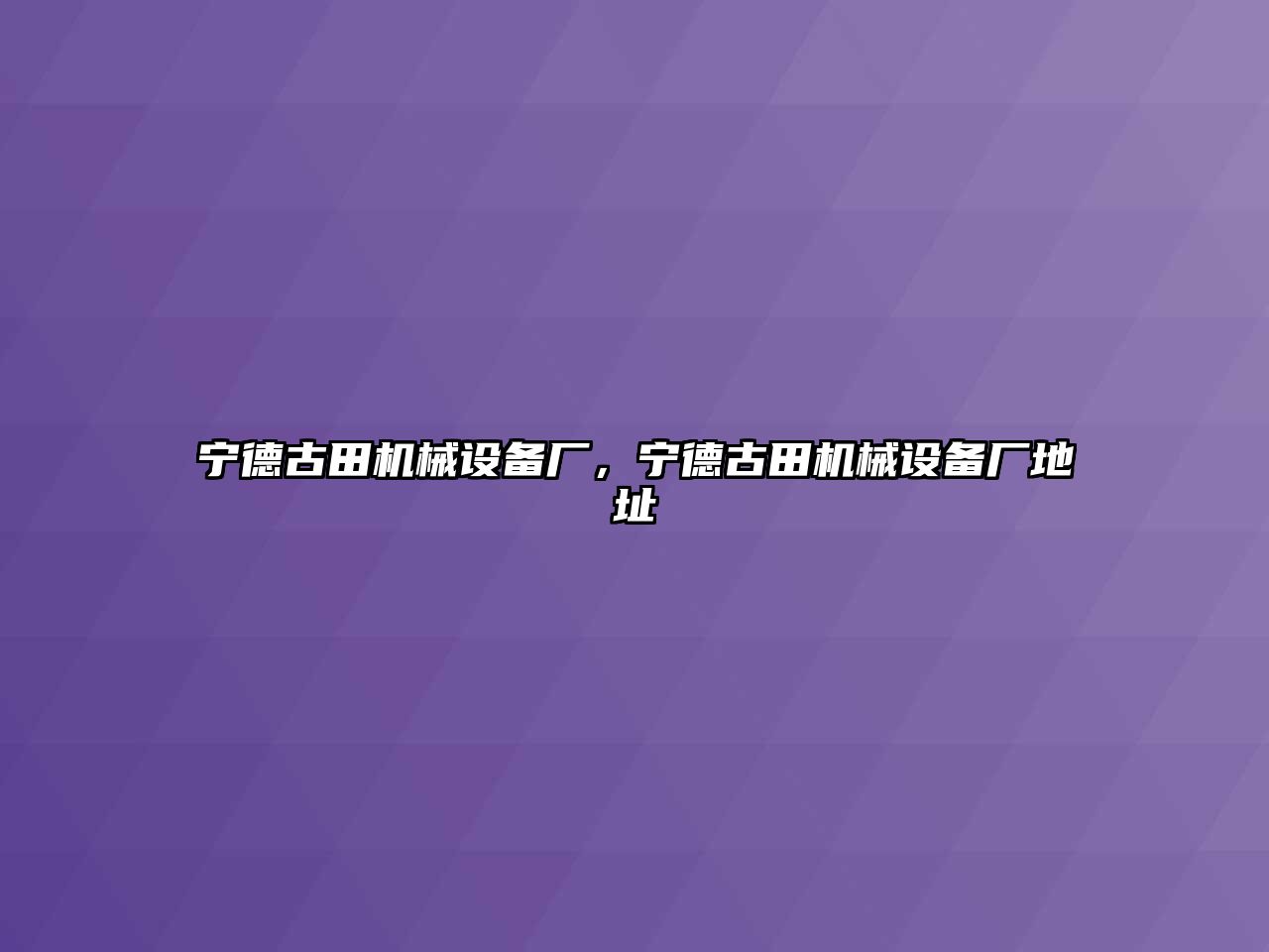 寧德古田機(jī)械設(shè)備廠，寧德古田機(jī)械設(shè)備廠地址