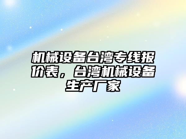 機械設備臺灣專線報價表，臺灣機械設備生產廠家