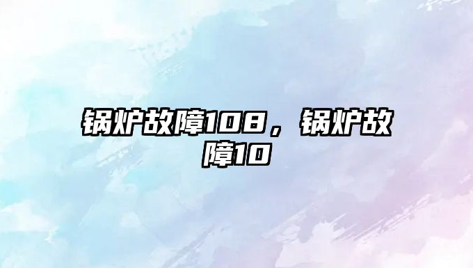 鍋爐故障108，鍋爐故障10