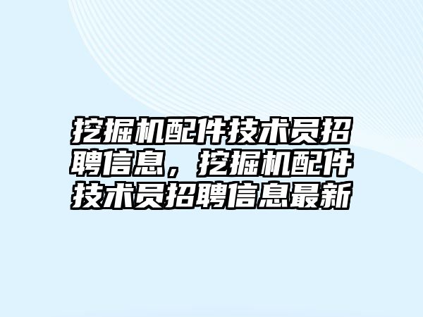 挖掘機配件技術員招聘信息，挖掘機配件技術員招聘信息最新