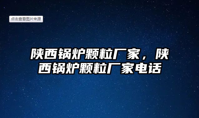 陜西鍋爐顆粒廠家，陜西鍋爐顆粒廠家電話