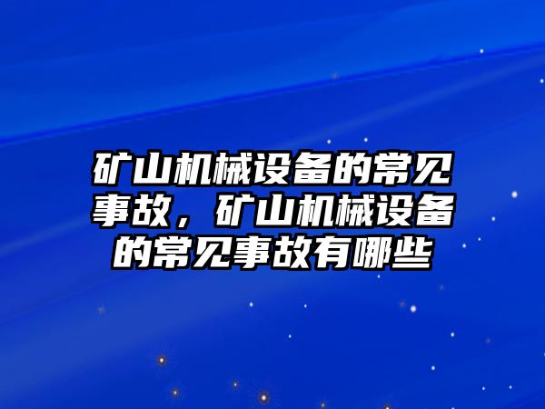 礦山機械設(shè)備的常見事故，礦山機械設(shè)備的常見事故有哪些