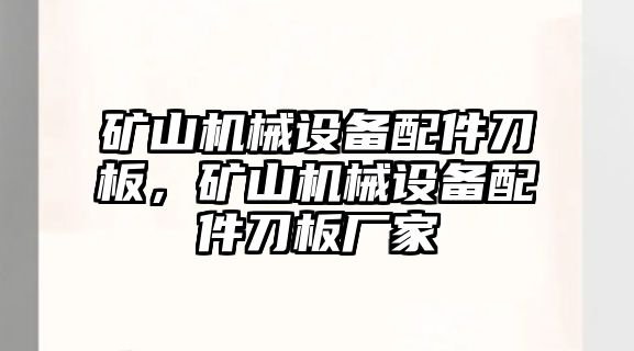 礦山機械設備配件刀板，礦山機械設備配件刀板廠家