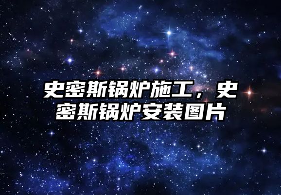 史密斯鍋爐施工，史密斯鍋爐安裝圖片