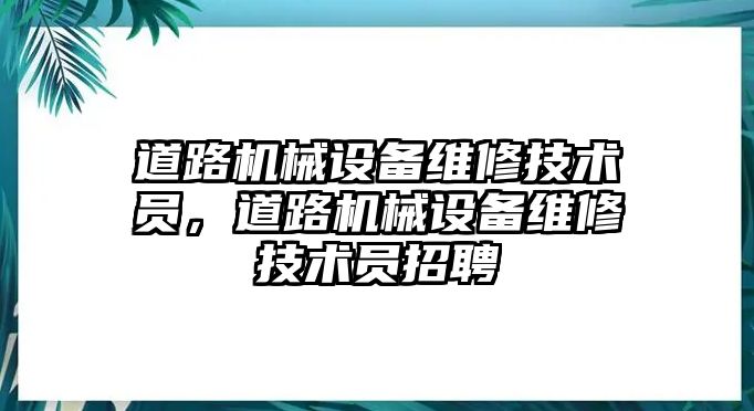 道路機械設備維修技術員，道路機械設備維修技術員招聘