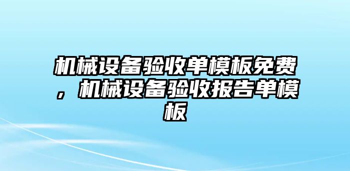 機械設(shè)備驗收單模板免費，機械設(shè)備驗收報告單模板