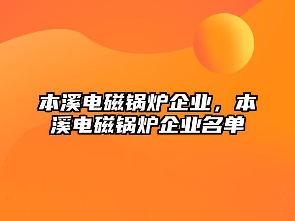 本溪電磁鍋爐企業(yè)，本溪電磁鍋爐企業(yè)名單