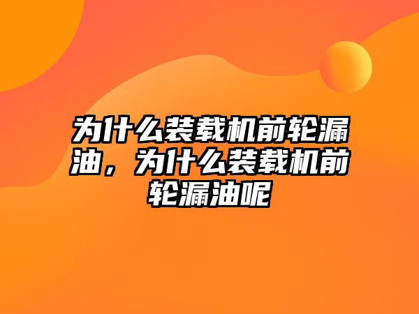 為什么裝載機前輪漏油，為什么裝載機前輪漏油呢