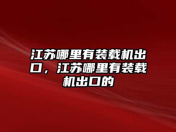 江蘇哪里有裝載機(jī)出口，江蘇哪里有裝載機(jī)出口的