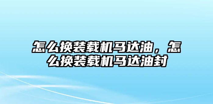 怎么換裝載機(jī)馬達(dá)油，怎么換裝載機(jī)馬達(dá)油封