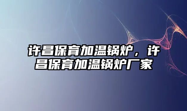 許昌保育加溫鍋爐，許昌保育加溫鍋爐廠家