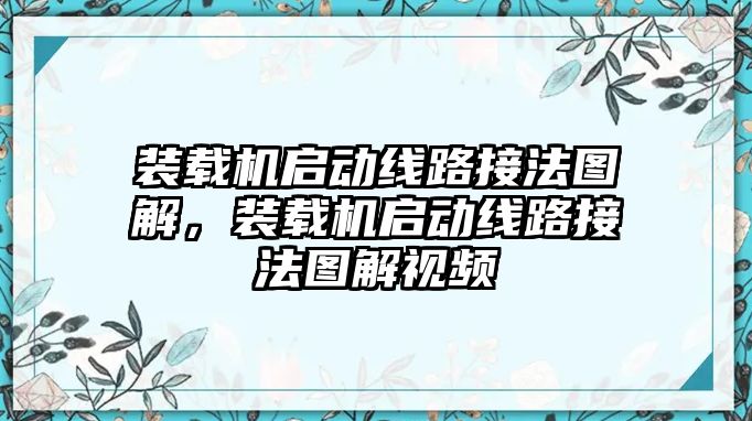 裝載機(jī)啟動(dòng)線路接法圖解，裝載機(jī)啟動(dòng)線路接法圖解視頻