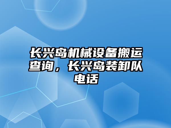 長興島機(jī)械設(shè)備搬運(yùn)查詢，長興島裝卸隊電話