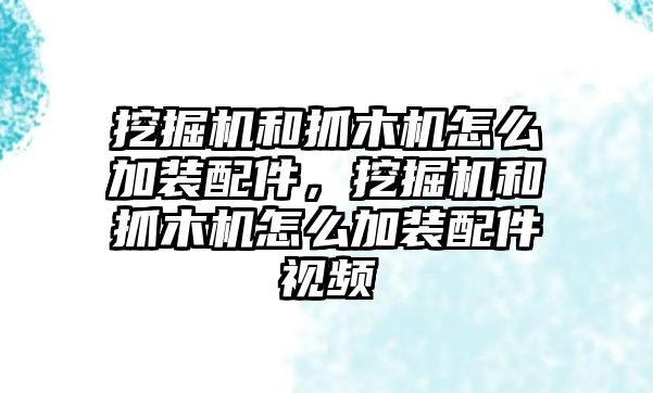 挖掘機和抓木機怎么加裝配件，挖掘機和抓木機怎么加裝配件視頻