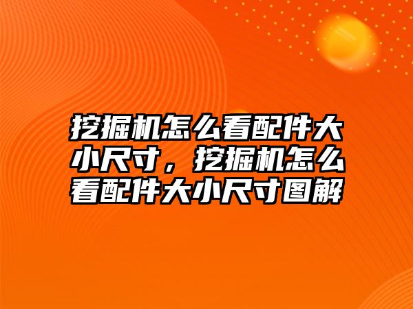 挖掘機怎么看配件大小尺寸，挖掘機怎么看配件大小尺寸圖解