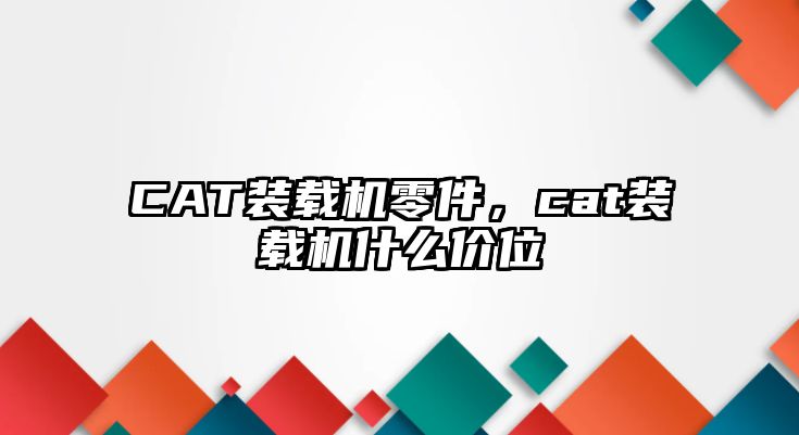 CAT裝載機零件，cat裝載機什么價位