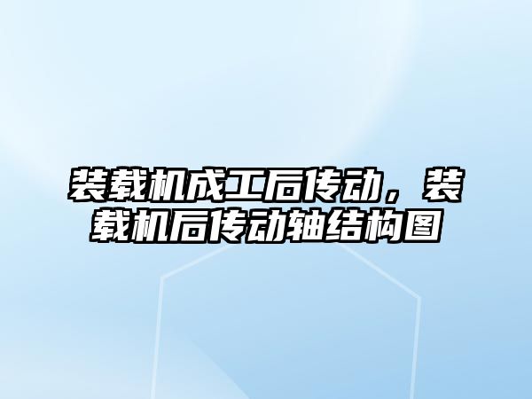 裝載機成工后傳動，裝載機后傳動軸結構圖