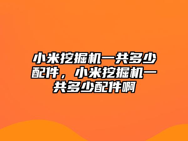 小米挖掘機(jī)一共多少配件，小米挖掘機(jī)一共多少配件啊