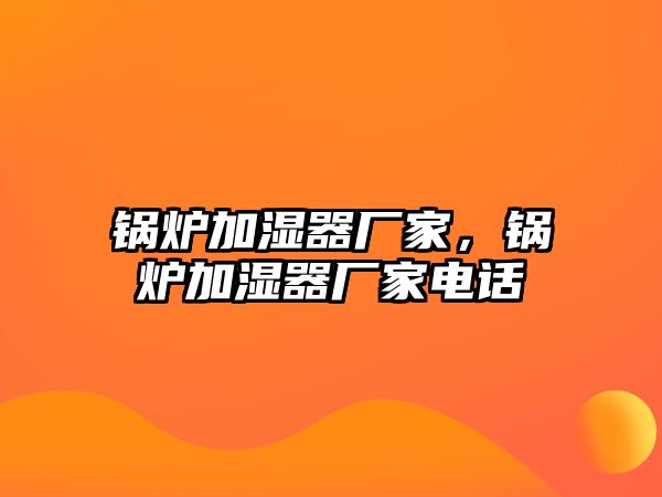 鍋爐加濕器廠家，鍋爐加濕器廠家電話