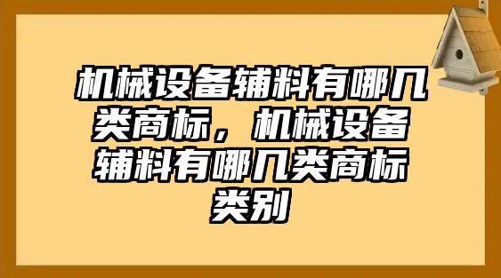 機械設備輔料有哪幾類商標，機械設備輔料有哪幾類商標類別