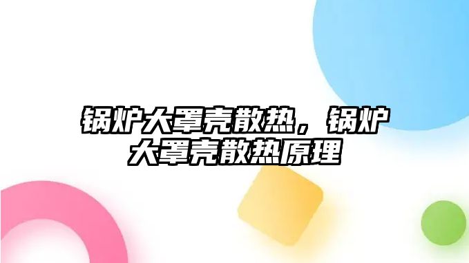 鍋爐大罩殼散熱，鍋爐大罩殼散熱原理