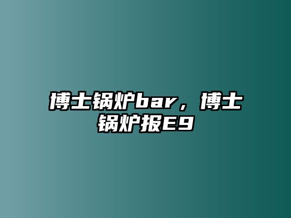 博士鍋爐bar，博士鍋爐報(bào)E9