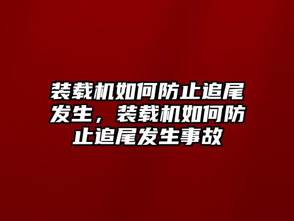 裝載機(jī)如何防止追尾發(fā)生，裝載機(jī)如何防止追尾發(fā)生事故