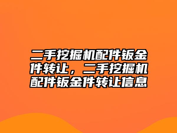 二手挖掘機配件鈑金件轉(zhuǎn)讓，二手挖掘機配件鈑金件轉(zhuǎn)讓信息