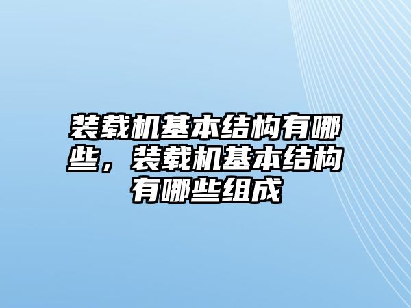 裝載機(jī)基本結(jié)構(gòu)有哪些，裝載機(jī)基本結(jié)構(gòu)有哪些組成