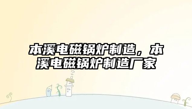 本溪電磁鍋爐制造，本溪電磁鍋爐制造廠家