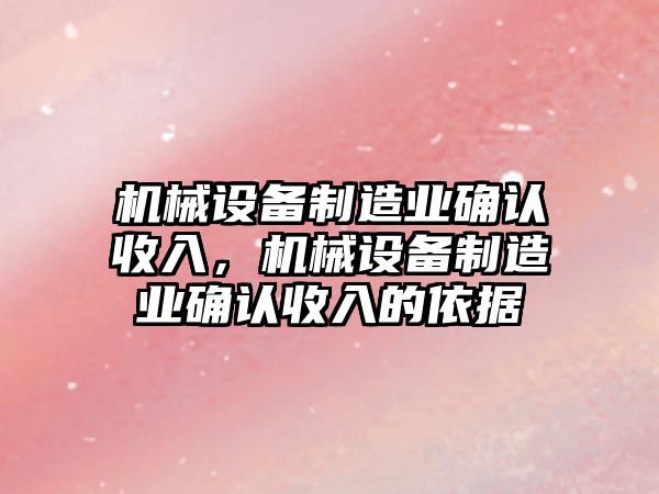 機械設(shè)備制造業(yè)確認收入，機械設(shè)備制造業(yè)確認收入的依據(jù)