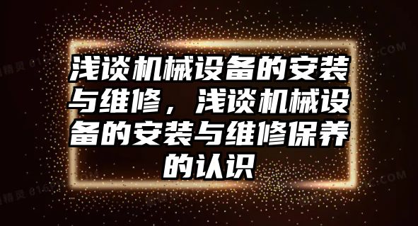 淺談機械設(shè)備的安裝與維修，淺談機械設(shè)備的安裝與維修保養(yǎng)的認(rèn)識