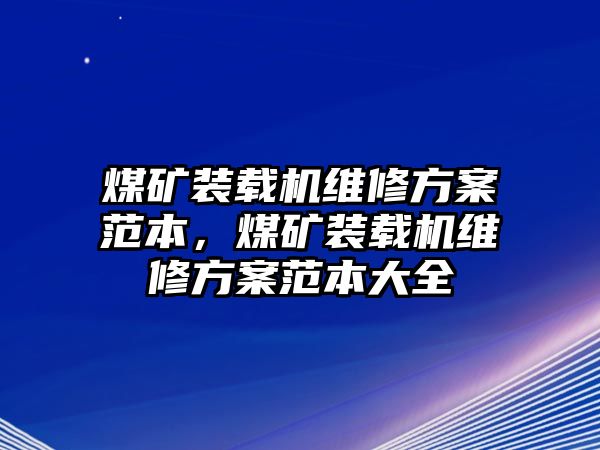 煤礦裝載機(jī)維修方案范本，煤礦裝載機(jī)維修方案范本大全