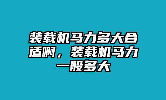 裝載機馬力多大合適啊，裝載機馬力一般多大