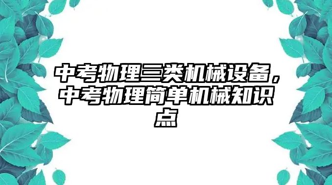 中考物理三類機(jī)械設(shè)備，中考物理簡單機(jī)械知識點(diǎn)