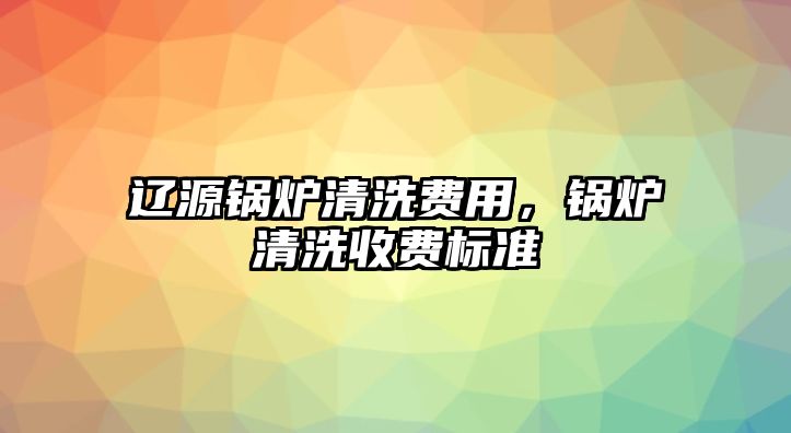 遼源鍋爐清洗費(fèi)用，鍋爐清洗收費(fèi)標(biāo)準(zhǔn)