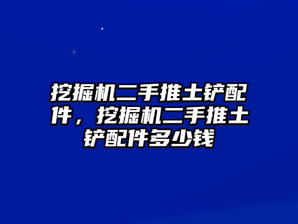 挖掘機(jī)二手推土鏟配件，挖掘機(jī)二手推土鏟配件多少錢