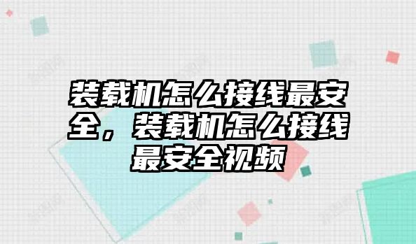 裝載機(jī)怎么接線最安全，裝載機(jī)怎么接線最安全視頻