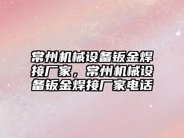 常州機械設備鈑金焊接廠家，常州機械設備鈑金焊接廠家電話