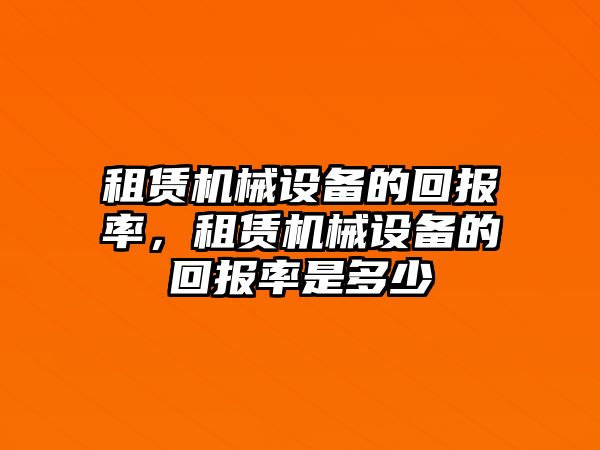 租賃機械設(shè)備的回報率，租賃機械設(shè)備的回報率是多少