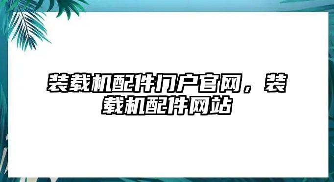 裝載機配件門戶官網(wǎng)，裝載機配件網(wǎng)站