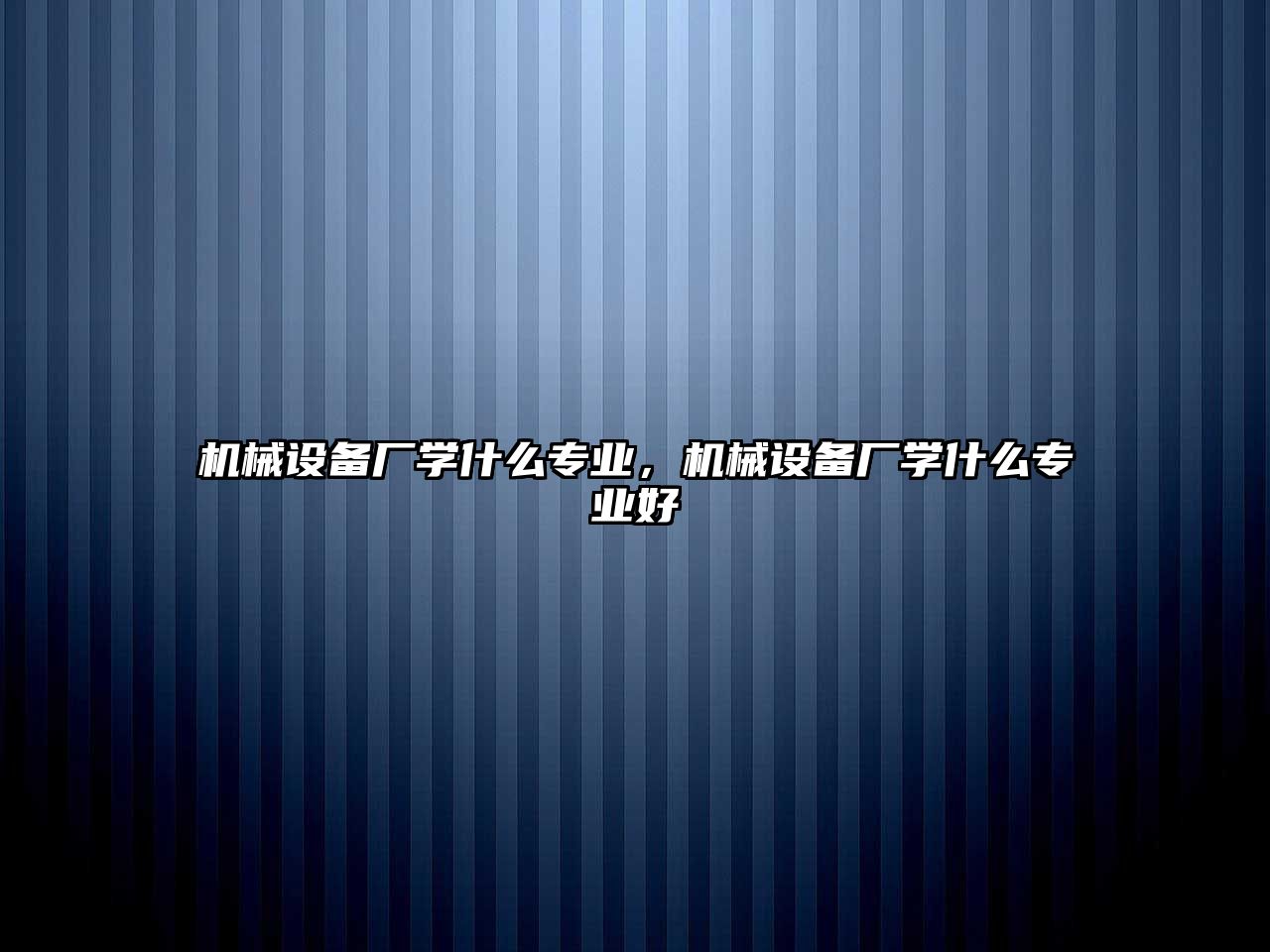 機械設(shè)備廠學(xué)什么專業(yè)，機械設(shè)備廠學(xué)什么專業(yè)好