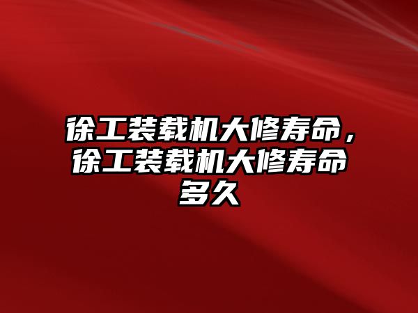 徐工裝載機(jī)大修壽命，徐工裝載機(jī)大修壽命多久