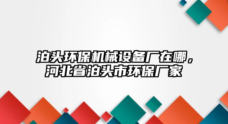 泊頭環(huán)保機(jī)械設(shè)備廠在哪，河北省泊頭市環(huán)保廠家